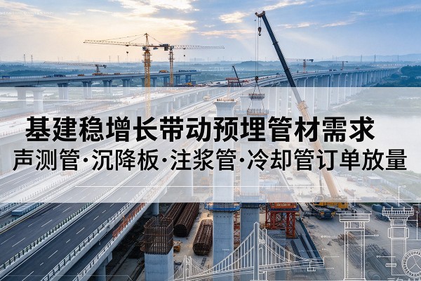 城中基建稳增长带动预埋监测管材需求,声测管、沉降板、注浆管订单持续放量
